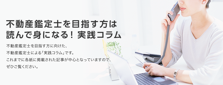 【不動産鑑定士を目指す方は読んで身になる！実践コラム】不動産鑑定士を目指す方に向けた、不動産鑑定士による「実践コラム」です。これまでに各紙に掲載された記事が中心となっていますので、ぜひご覧ください。