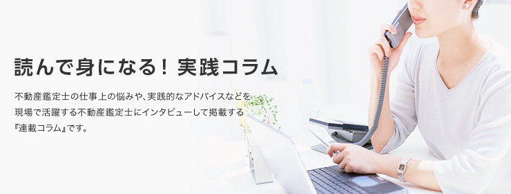 【読んで身になる!実践コラム、スタート】不動産鑑定士の仕事上の悩みや、実践的なアドバイスなどを現場で活躍する不動産鑑定士にインタビューして掲載する『連載コラム』が来月からスタートします。