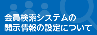 会員検索システムの開示情報の設定について